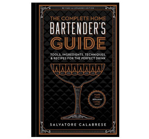 The Complete Home Bartender’s Guide: Tools, Ingredients, Techniques & Recipes for the Perfect Drink